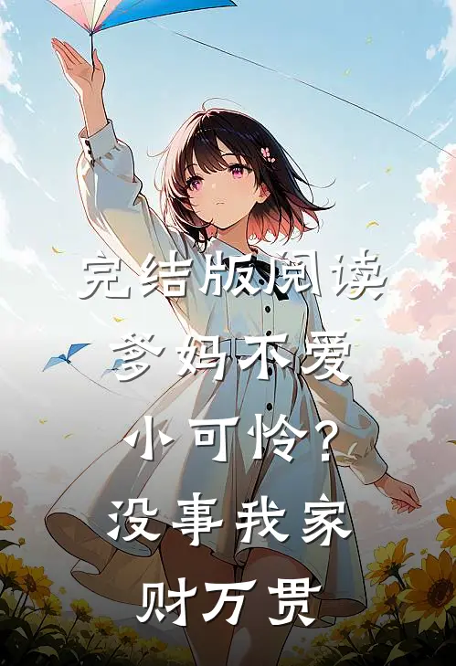 完结版阅读爹妈不爱小可怜？没事，我家财万贯