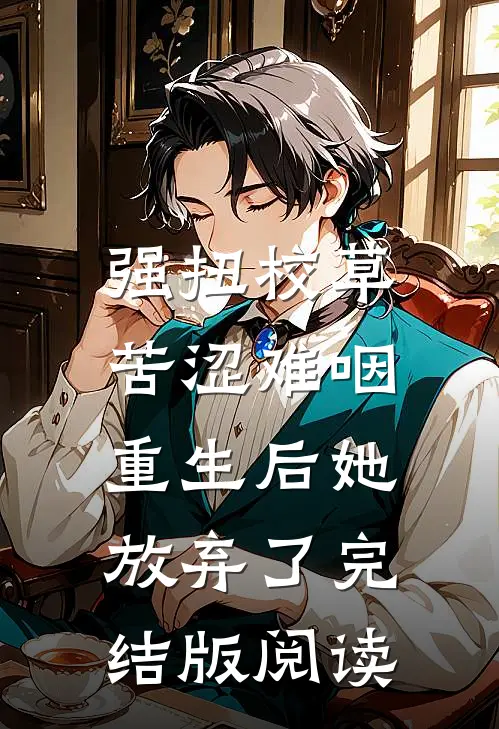 强扭校草苦涩难咽，重生后她放弃了完结版阅读