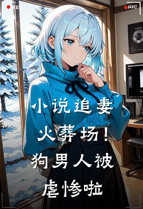 小说追妻火葬场！狗男人被虐惨啦