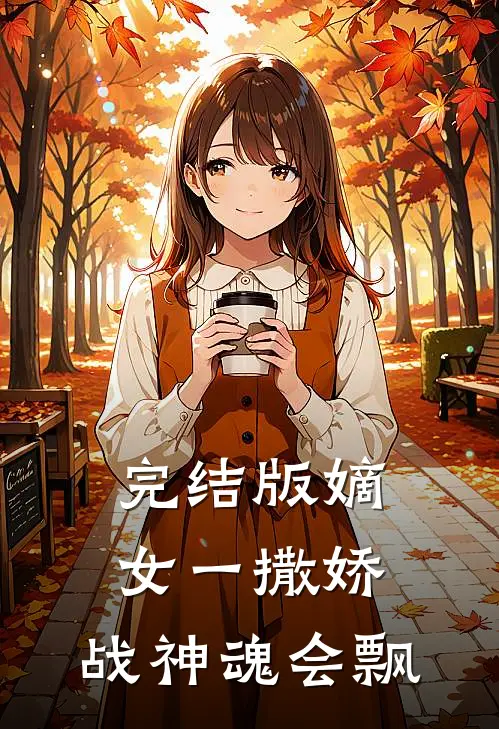 完结版嫡女一撒娇，战神魂会飘