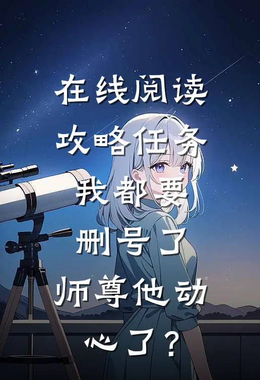 在线阅读攻略任务：我都要删号了，师尊他动心了？