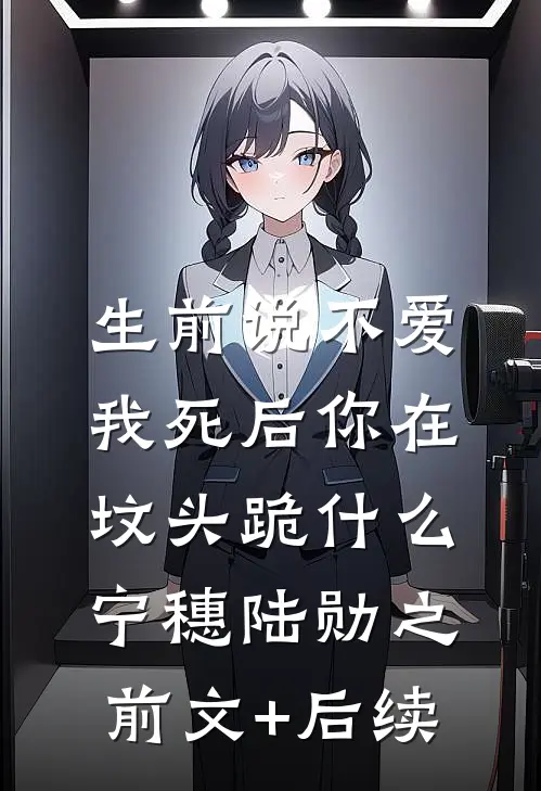 生前说不爱，我死后你在坟头跪什么宁穗陆勋之前文+后续