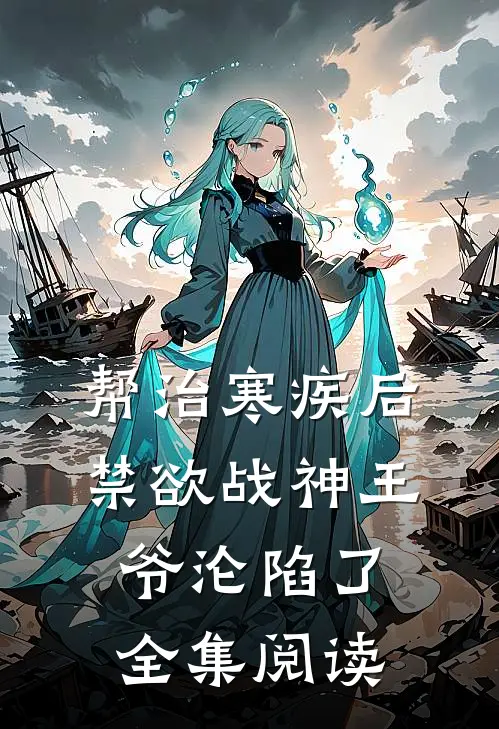 帮治寒疾后，禁欲战神王爷沦陷了全集阅读