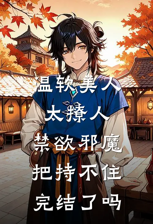 温软美人太撩人,禁欲邪魔把持不住完结了吗