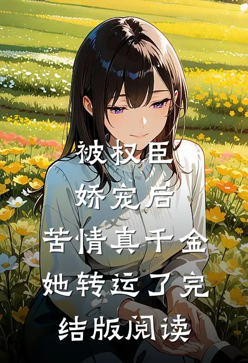 被权臣娇宠后，苦情真千金她转运了完结版阅读