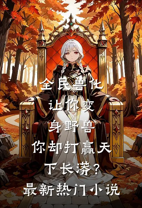 全民兽化：让你变身野兽，你却打赢天下长蟒？最新热门小说