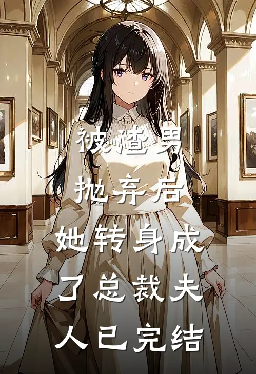 被渣男抛弃后，她转身成了总裁夫人已完结