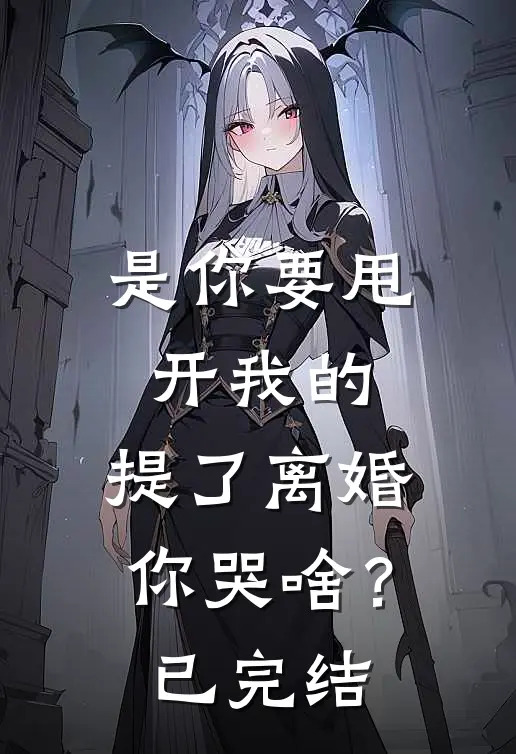 是你要甩开我的，提了离婚你哭啥？已完结