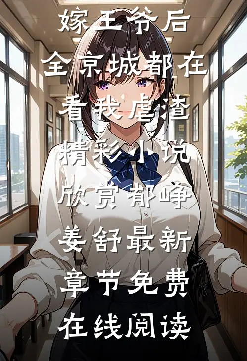 今日更新郁峥姜舒《免费阅读全文改嫁王爷后,全京城都在看我虐渣》精彩小说欣赏_（郁峥姜舒）最新章节免费在线阅读