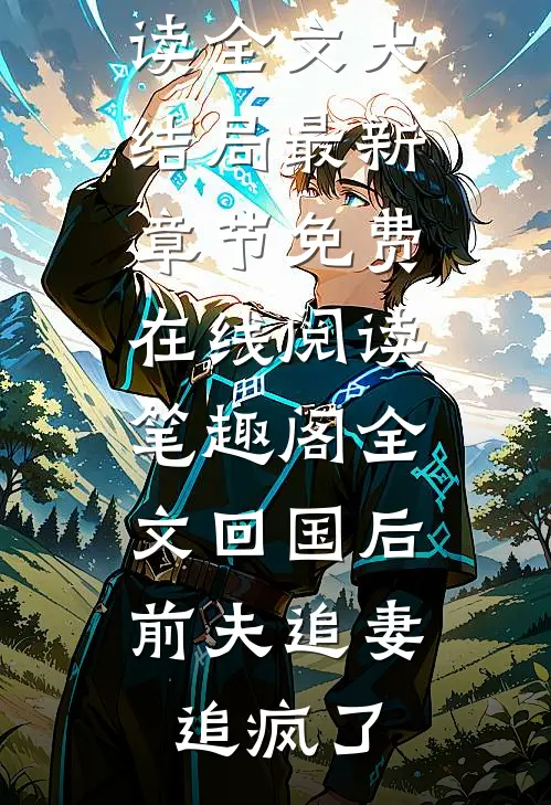 全文回国后,前夫追妻追疯了（盛子婳傅秉致）全文免费阅读无弹窗大结局_（全文回国后,前夫追妻追疯了）免费阅读全文大结局最新章节免费在线阅读_笔趣阁（全文回国后,前夫追妻追疯了）