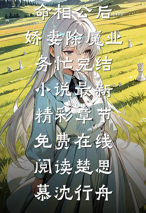 嫁给短命相公后:娇妻除魔业务忙完结小说（楚思慕沈行舟）全文免费阅读无弹窗下载_嫁给短命相公后:娇妻除魔业务忙完结小说最新精彩章节免费在线阅读（楚思慕沈行舟）