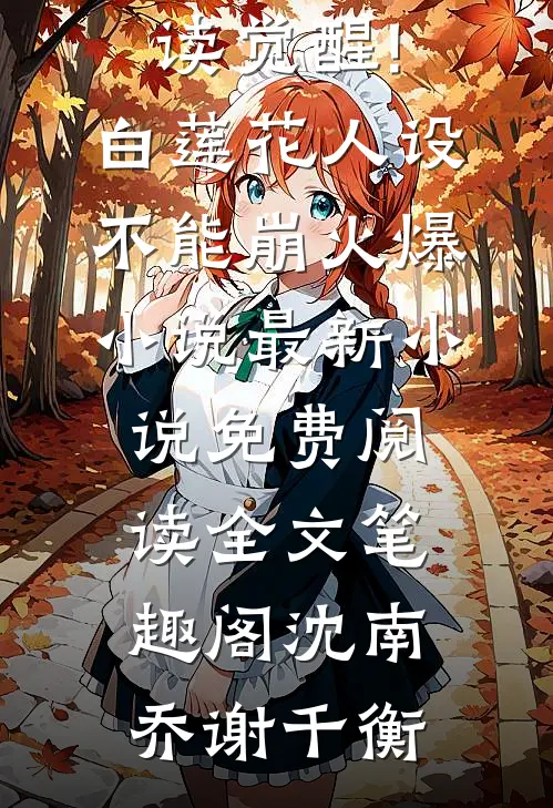 觉醒!白莲花人设不能崩火爆小说（沈南乔谢千衡）最新章节免费阅读_（觉醒!白莲花人设不能崩火爆小说）最新小说免费阅读全文_笔趣阁（沈南乔谢千衡）