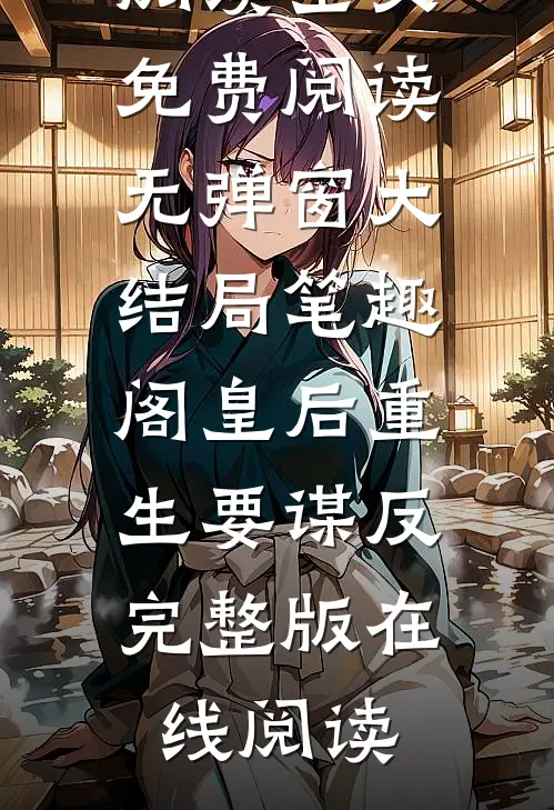 皇后重生要谋反完整版在线阅读（唐宓夜宸轩）完整版在线阅读_（皇后重生要谋反完整版在线阅读）小说免费阅读全文免费阅读无弹窗大结局_笔趣阁（皇后重生要谋反完整版在线阅读）
