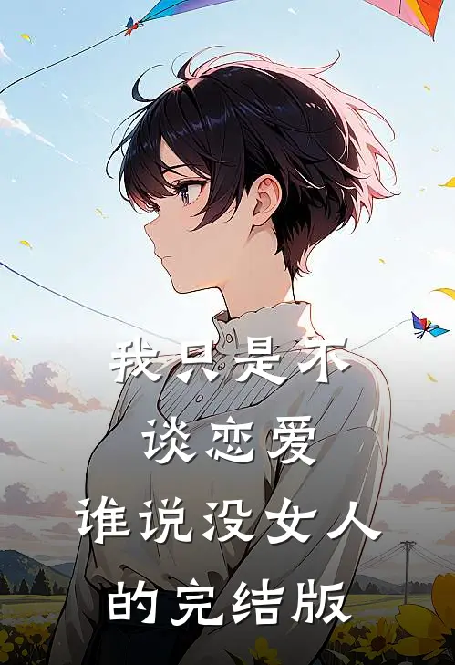 我只是不谈恋爱，谁说没女人的完结版
