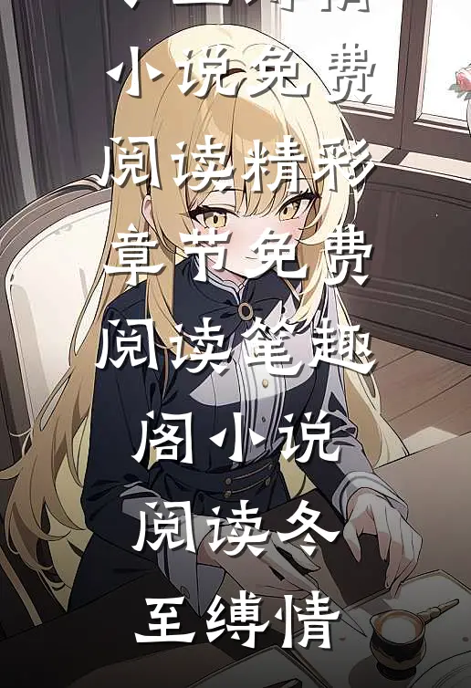 小说阅读冬至缚情（姜雪笙谢渊）完整版在线阅读_（小说阅读冬至缚情）小说免费阅读精彩章节免费阅读_笔趣阁（小说阅读冬至缚情）