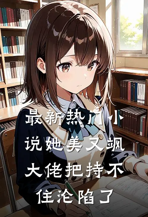最新热门小说她美又飒，大佬把持不住沦陷了