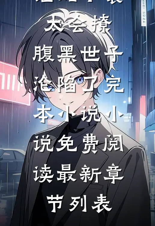 （谄媚丫鬟太会撩,腹黑世子沦陷了完本小说）小说免费阅读最新章节列表