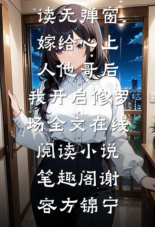 嫁给心上人他哥后,我开启修罗场全文在线阅读（谢容方锦宁）完整版在线阅读无弹窗_（嫁给心上人他哥后,我开启修罗场全文在线阅读）小说_笔趣阁（谢容方锦宁）