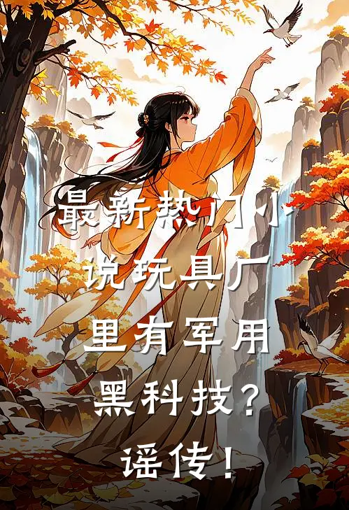 最新热门小说玩具厂里有军用黑科技？谣传！