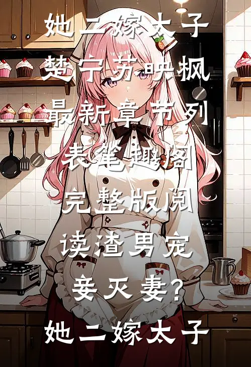 小说（楚宁苏映枫）章节阅读大结局_完整版阅读渣男宠妾灭妻?她二嫁太子（楚宁苏映枫）最新章节列表笔趣阁（完整版阅读渣男宠妾灭妻?她二嫁太子）