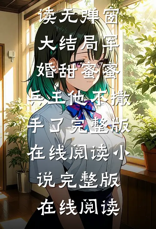 军婚甜蜜蜜:兵王他不撒手了完整版在线阅读（徐子矜陆寒洲）全文免费阅读无弹窗大结局_军婚甜蜜蜜:兵王他不撒手了完整版在线阅读小说完整版在线阅读
