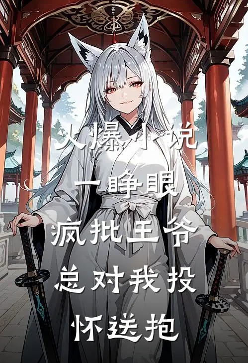 火爆小说一睁眼，疯批王爷总对我投怀送抱