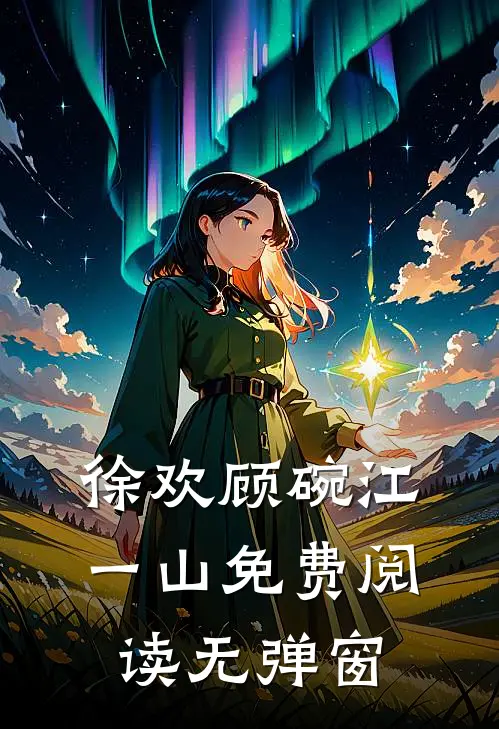 徐欢顾碗江一山免费阅读无弹窗