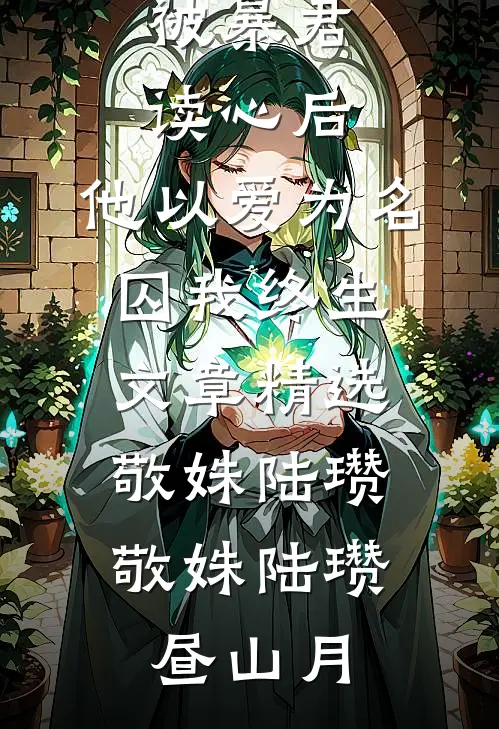 被暴君读心后，他以爱为名囚我终生文章精选敬姝陆瓒，敬姝陆瓒昼山月