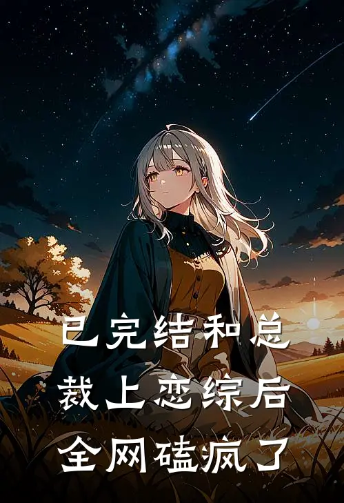 已完结和总裁上恋综后，全网磕疯了