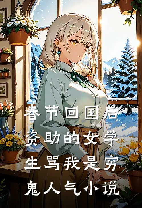 春节回国后，资助的女学生骂我是穷鬼人气小说