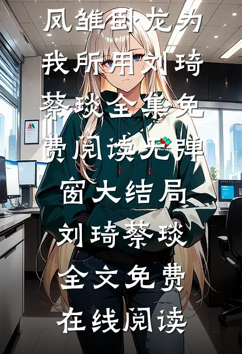 三国:开局娶妻,凤雏卧龙为我所用（刘琦蔡琰）全集免费阅读无弹窗大结局_刘琦蔡琰全文免费在线阅读