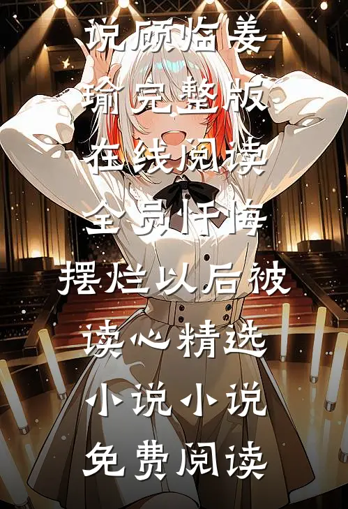 全员忏悔:摆烂以后被读心精选小说（顾临姜瑜）完整版在线阅读_（全员忏悔:摆烂以后被读心精选小说）小说免费阅读