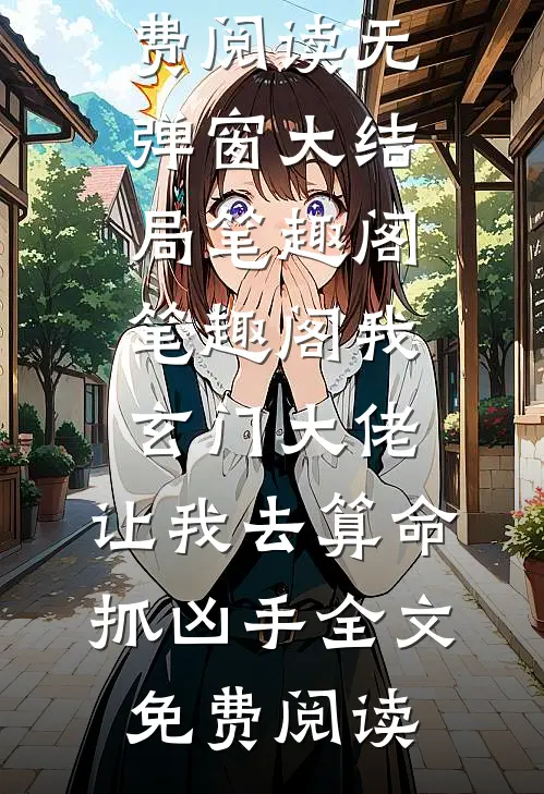 我玄门大佬,让我去算命抓凶手全文免费阅读全文免费阅读无弹窗大结局笔趣阁_笔趣阁（我玄门大佬,让我去算命抓凶手全文免费阅读）