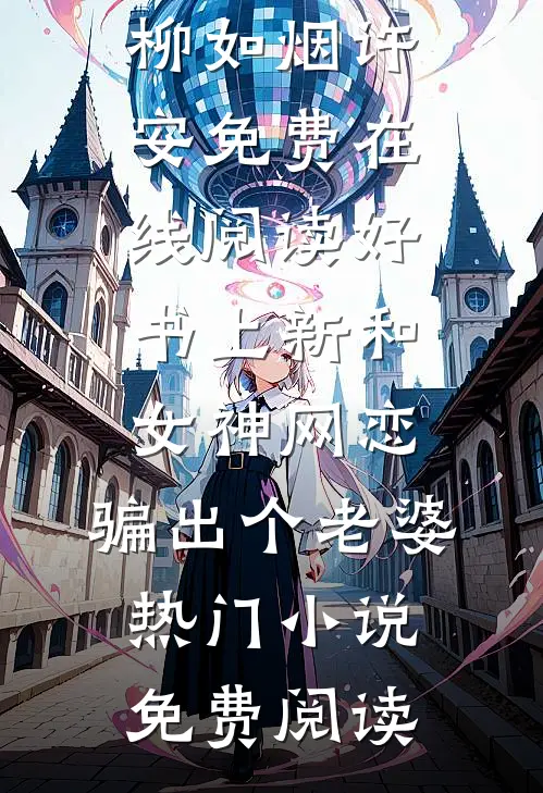 好书上新和女神网恋,骗出个老婆(柳如烟许安)免费在线阅读_《好书上新和女神网恋,骗出个老婆》热门小说免费阅读