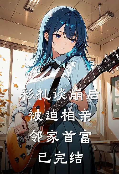 彩礼谈崩后，被迫相亲邻家首富已完结