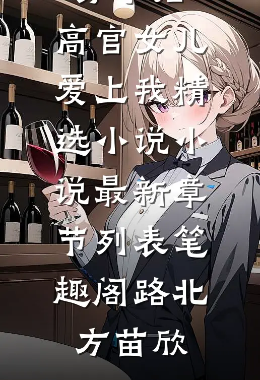 官诱:分手后,高官女儿爱上我精选小说小说最新章节列表_笔趣阁（路北方苗欣）