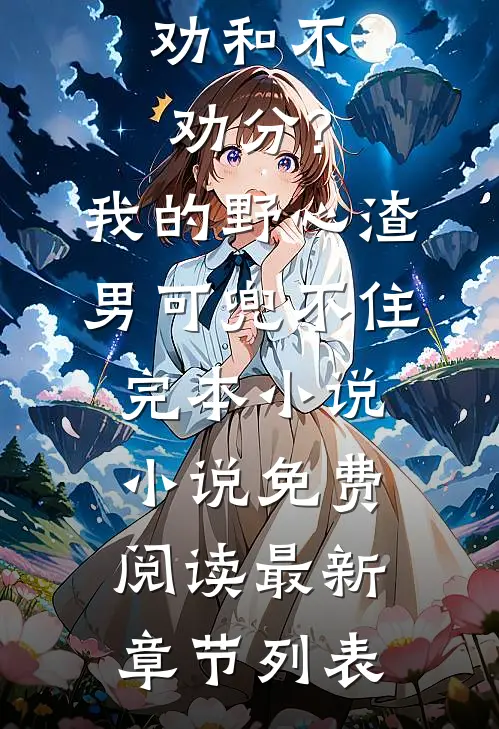 （劝和不劝分?我的野心渣男可兜不住完本小说）小说免费阅读最新章节列表