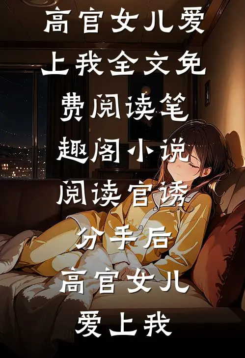 小说阅读官诱:分手后,高官女儿爱上我（路北方苗欣）完整版在线阅读无弹窗_小说阅读官诱:分手后,高官女儿爱上我全文免费阅读_笔趣阁（小说阅读官诱:分手后,高官女儿爱上我）