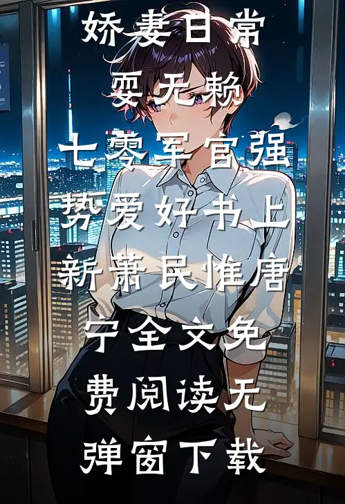 娇妻日常耍无赖,七零军官强势爱好书上新（萧民惟唐宁）全文免费阅读无弹窗下载