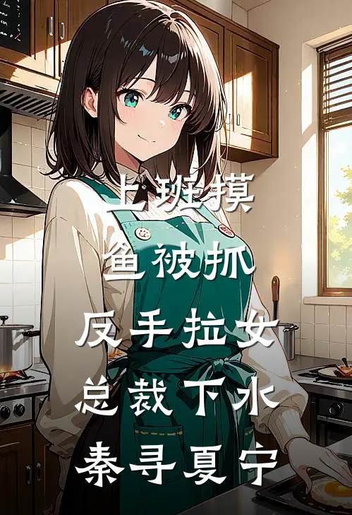 上班摸鱼被抓，反手拉女总裁下水秦寻夏宁