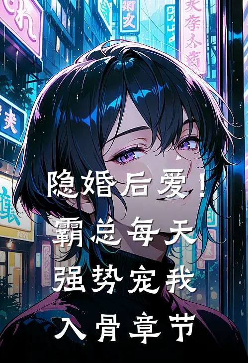 隐婚后爱！霸总每天强势宠我入骨章节