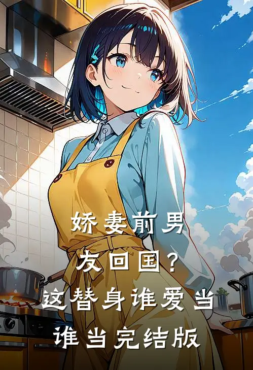 娇妻前男友回国？这替身谁爱当谁当完结版