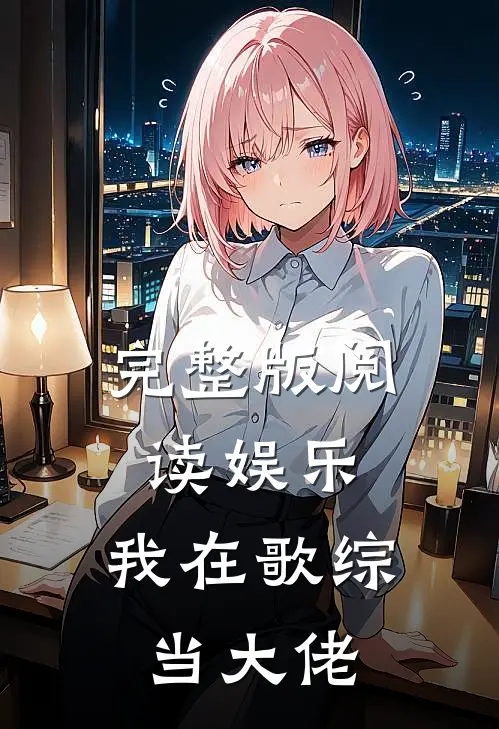 完整版阅读娱乐：我在歌综当大佬