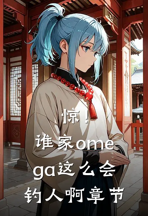 惊！谁家omega这么会钓人啊章节