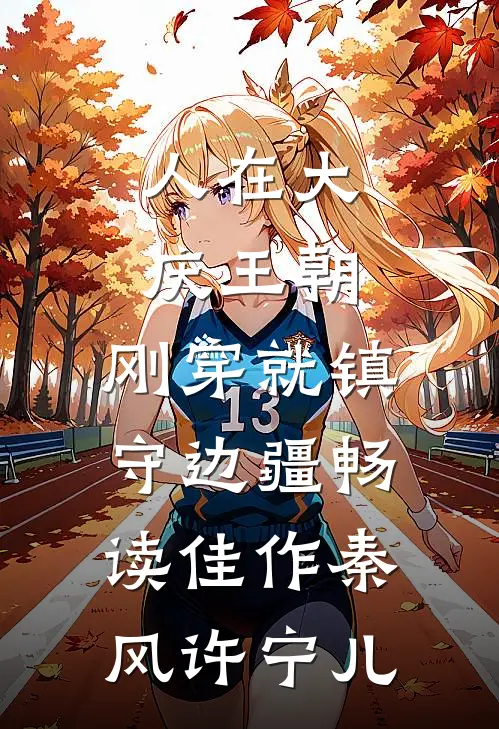人在大庆王朝，刚穿就镇守边疆畅读佳作秦风许宁儿