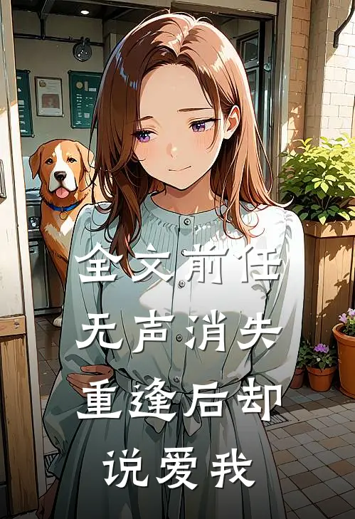 全文前任无声消失，重逢后却说爱我