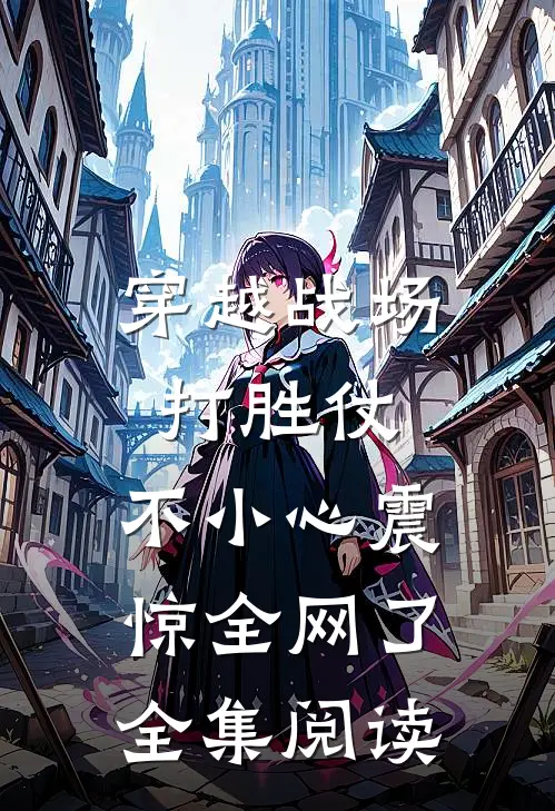 穿越战场打胜仗，不小心震惊全网了全集阅读
