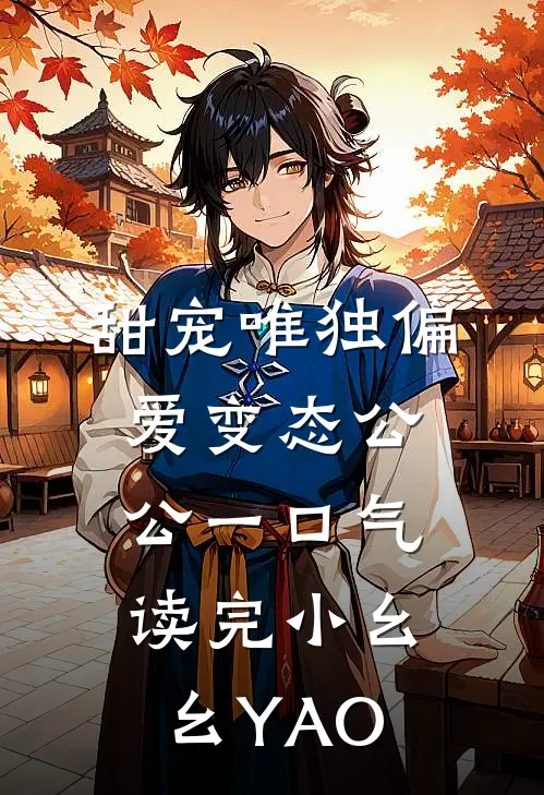 甜宠唯独偏爱变态公公一口气读完小幺幺YAO