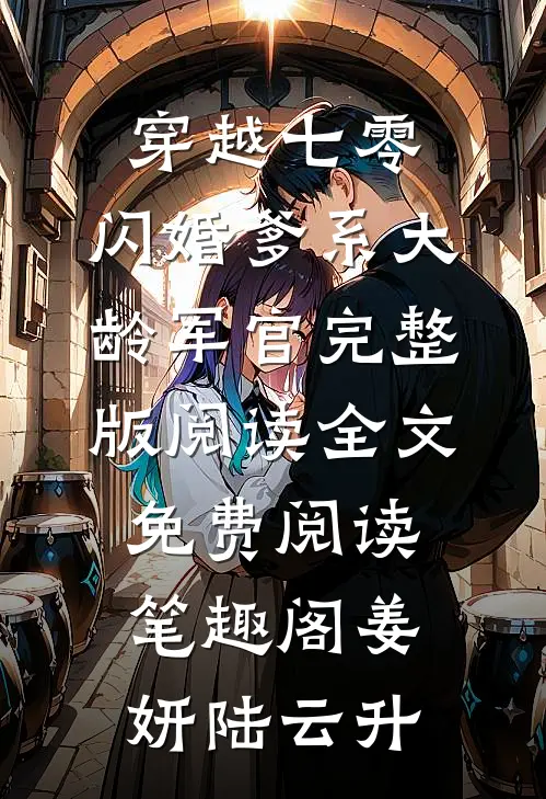 《穿越七零:闪婚爹系大龄军官完整版阅读》全文免费阅读_笔趣阁（姜妍陆云升）