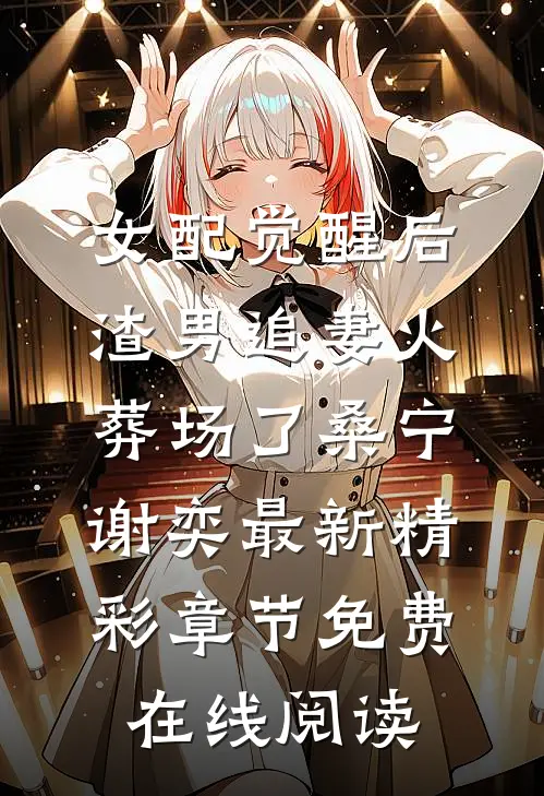 女配觉醒后,渣男追妻火葬场了（桑宁谢奕）最新精彩章节免费在线阅读